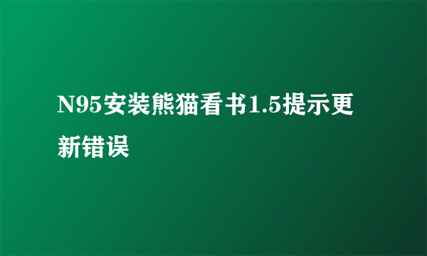 N95安装熊猫看书1.5提示更新错误