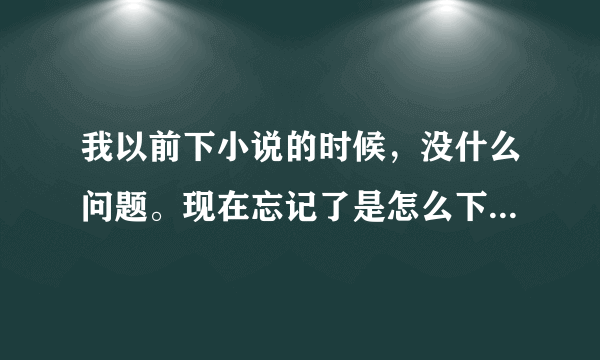 我以前下小说的时候，没什么问题。现在忘记了是怎么下的。我把txt格式的电子书下到电脑上，为什么打不开？