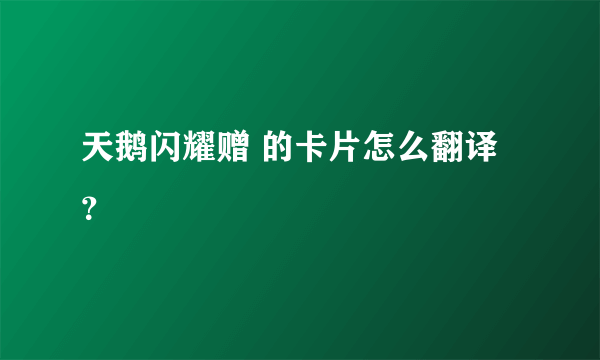 天鹅闪耀赠 的卡片怎么翻译？