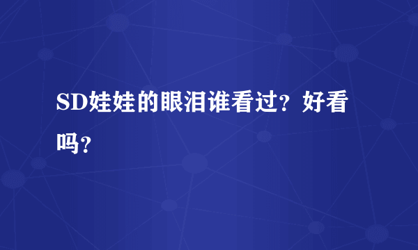 SD娃娃的眼泪谁看过？好看吗？