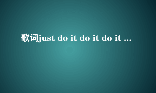 歌词just do it do it do it do it do it ....的那首英文歌曲叫