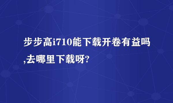 步步高i710能下载开卷有益吗,去哪里下载呀?