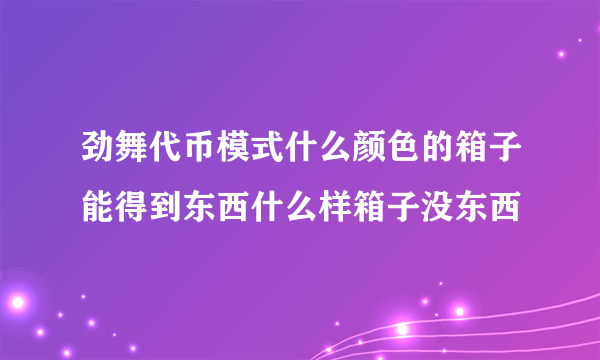 劲舞代币模式什么颜色的箱子能得到东西什么样箱子没东西