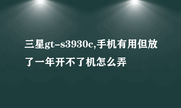 三星gt-s3930c,手机有用但放了一年开不了机怎么弄