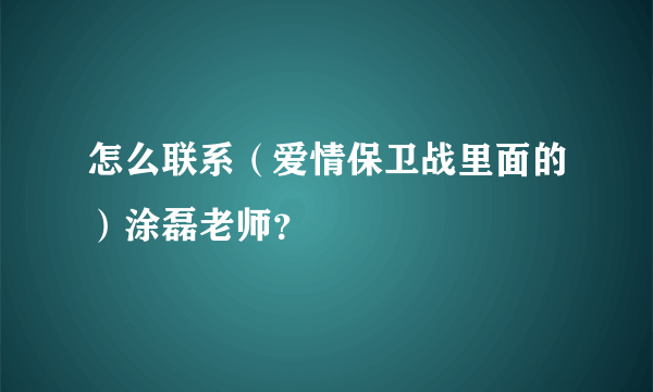 怎么联系（爱情保卫战里面的）涂磊老师？