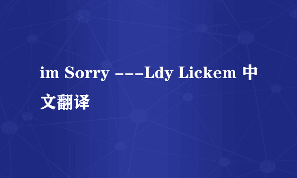 im Sorry ---Ldy Lickem 中文翻译