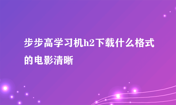 步步高学习机h2下载什么格式的电影清晰