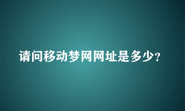 请问移动梦网网址是多少？