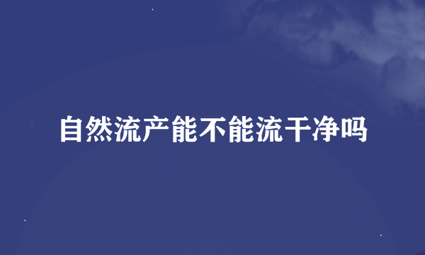 自然流产能不能流干净吗