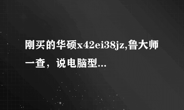 刚买的华硕x42ei38jz,鲁大师一查，说电脑型号是k42jz 这是怎么回事？？