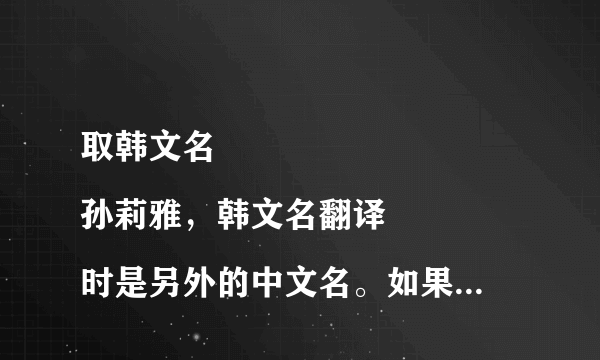 取韩文名
孙莉雅，韩文名翻译时是另外的中文名。如果还能带上设计的签名就更好了。谢谢