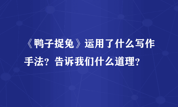 《鸭子捉兔》运用了什么写作手法？告诉我们什么道理？