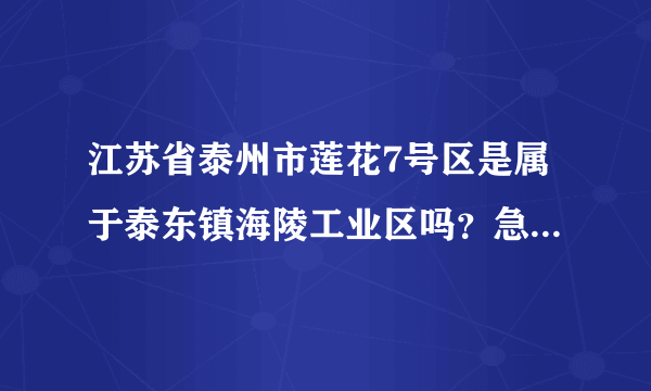 江苏省泰州市莲花7号区是属于泰东镇海陵工业区吗？急，请大家帮忙