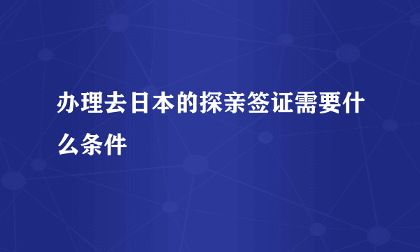 办理去日本的探亲签证需要什么条件