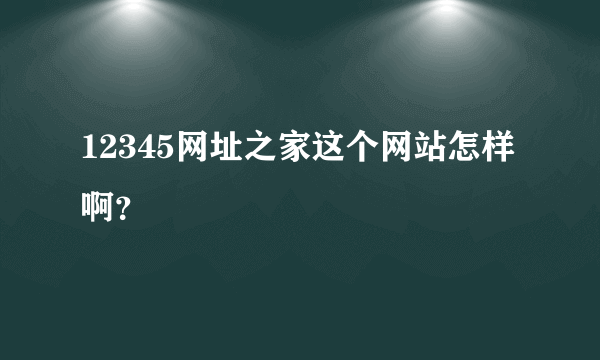 12345网址之家这个网站怎样啊？