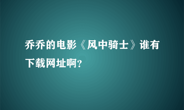 乔乔的电影《风中骑士》谁有下载网址啊？