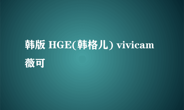 韩版 HGE(韩格儿) vivicam 薇可