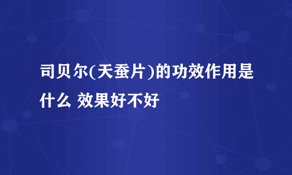 司贝尔(天蚕片)的功效作用是什么 效果好不好