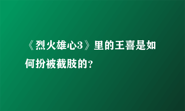 《烈火雄心3》里的王喜是如何扮被截肢的？