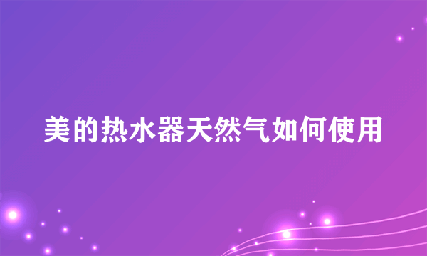 美的热水器天然气如何使用