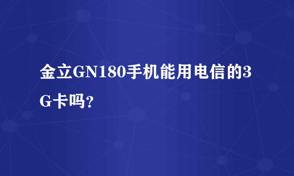 金立GN180手机能用电信的3G卡吗？