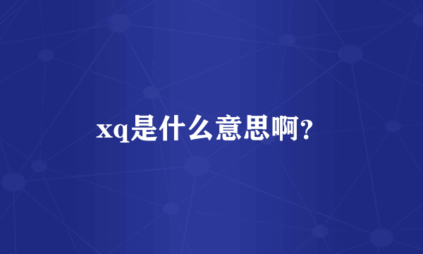 xq是什么意思啊？