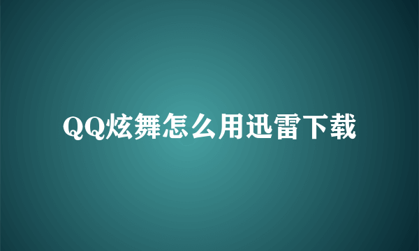 QQ炫舞怎么用迅雷下载