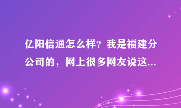 亿阳信通怎么样？我是福建分公司的，网上很多网友说这个公司会拖欠工资、报销慢等现象是否是真的？