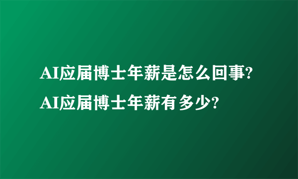 AI应届博士年薪是怎么回事?AI应届博士年薪有多少?