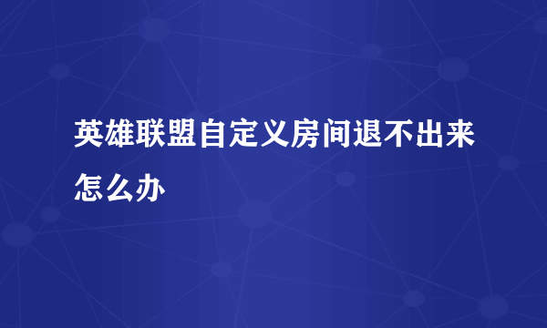 英雄联盟自定义房间退不出来怎么办