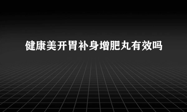 健康美开胃补身增肥丸有效吗