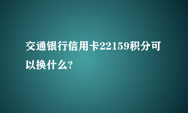 交通银行信用卡22159积分可以换什么?