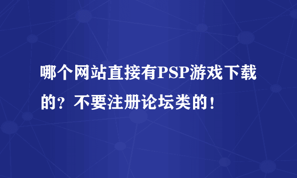 哪个网站直接有PSP游戏下载的？不要注册论坛类的！