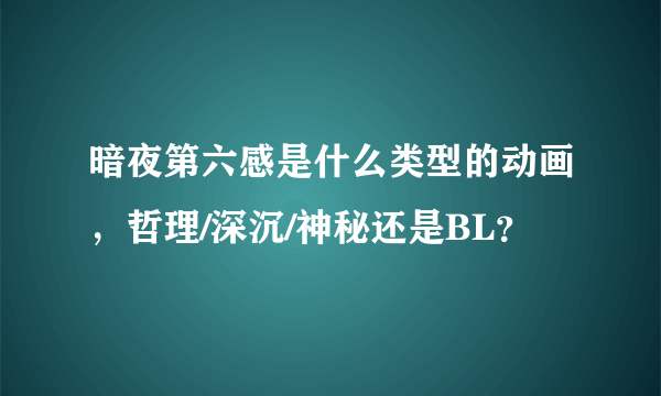 暗夜第六感是什么类型的动画，哲理/深沉/神秘还是BL？