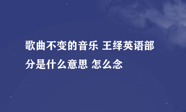 歌曲不变的音乐 王绎英语部分是什么意思 怎么念