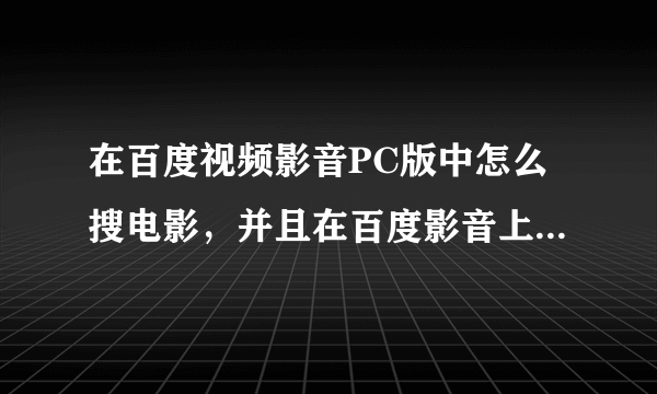 在百度视频影音PC版中怎么搜电影，并且在百度影音上播放，在上面一页一页找很麻烦