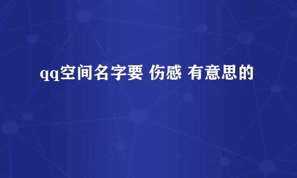 qq空间名字要 伤感 有意思的