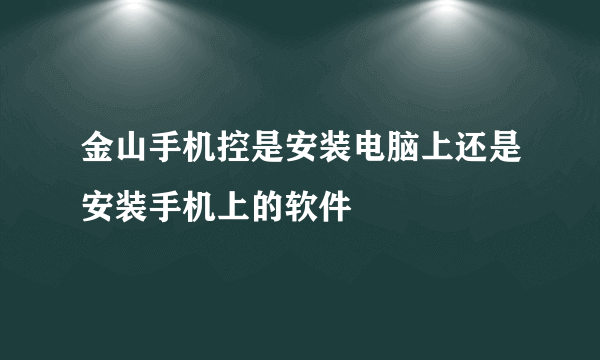 金山手机控是安装电脑上还是安装手机上的软件