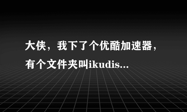 大侠，我下了个优酷加速器，有个文件夹叫ikudisk，好几百兆，是什么啊，我又没下载，里面的文件叫cache