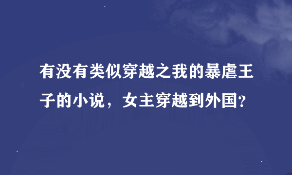 有没有类似穿越之我的暴虐王子的小说，女主穿越到外国？