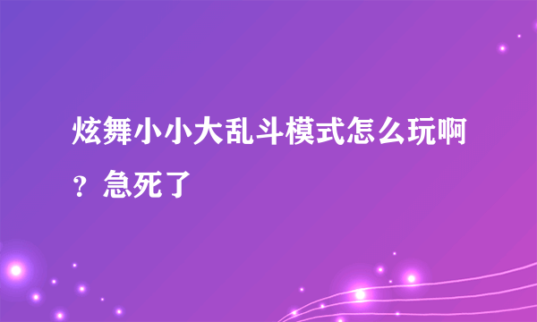 炫舞小小大乱斗模式怎么玩啊？急死了