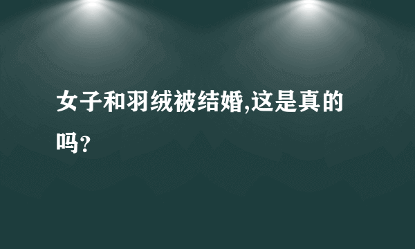 女子和羽绒被结婚,这是真的吗？