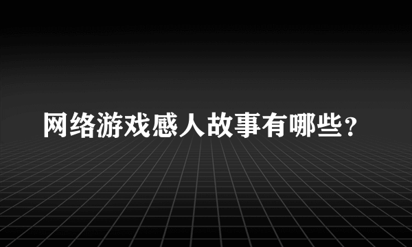 网络游戏感人故事有哪些？