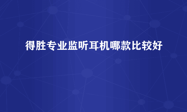 得胜专业监听耳机哪款比较好