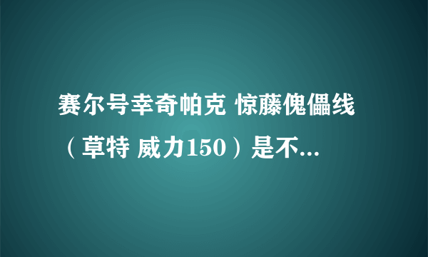 赛尔号幸奇帕克 惊藤傀儡线（草特 威力150）是不是必中招