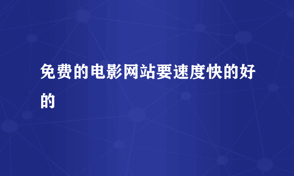 免费的电影网站要速度快的好的