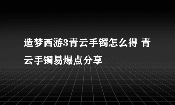 造梦西游3青云手镯怎么得 青云手镯易爆点分享