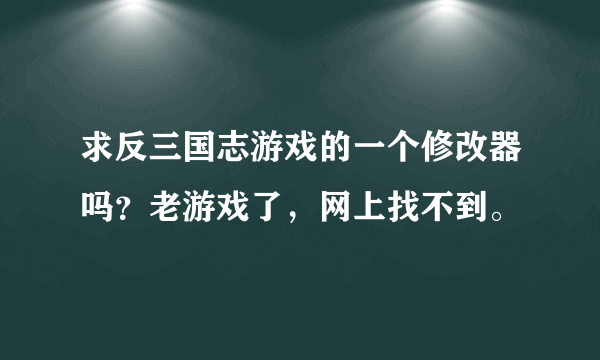 求反三国志游戏的一个修改器吗？老游戏了，网上找不到。