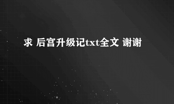 求 后宫升级记txt全文 谢谢