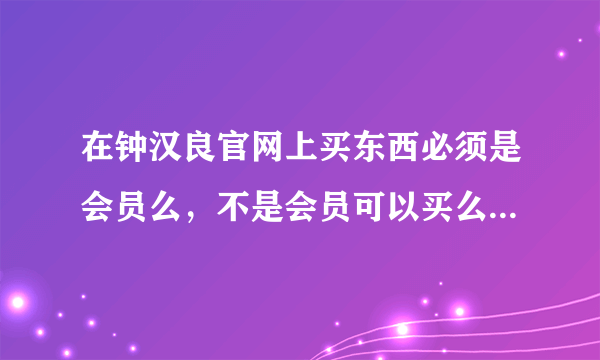 在钟汉良官网上买东西必须是会员么，不是会员可以买么，请问一下程序！